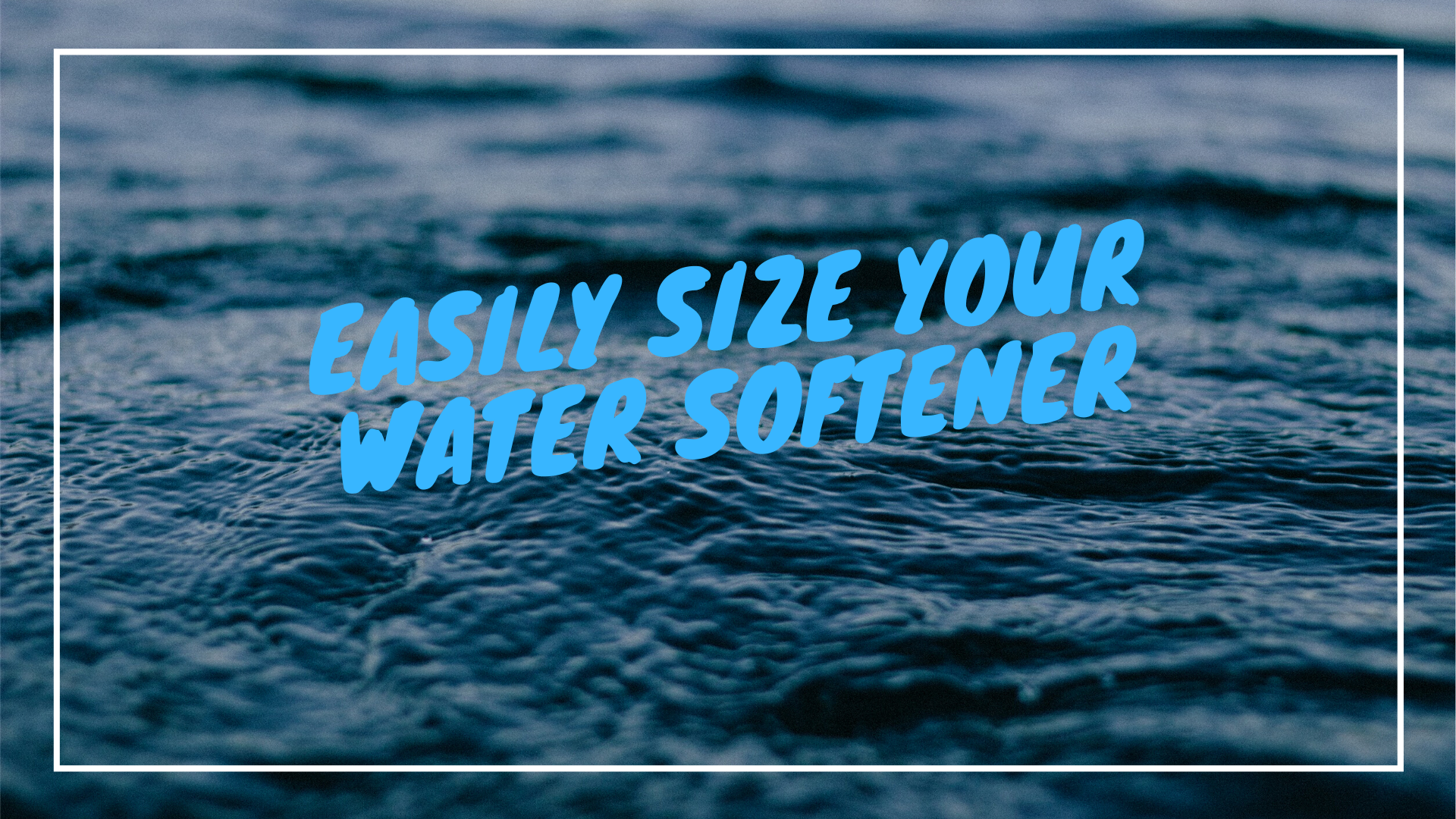 Your 2 Minute Water Softener Sizing Guide